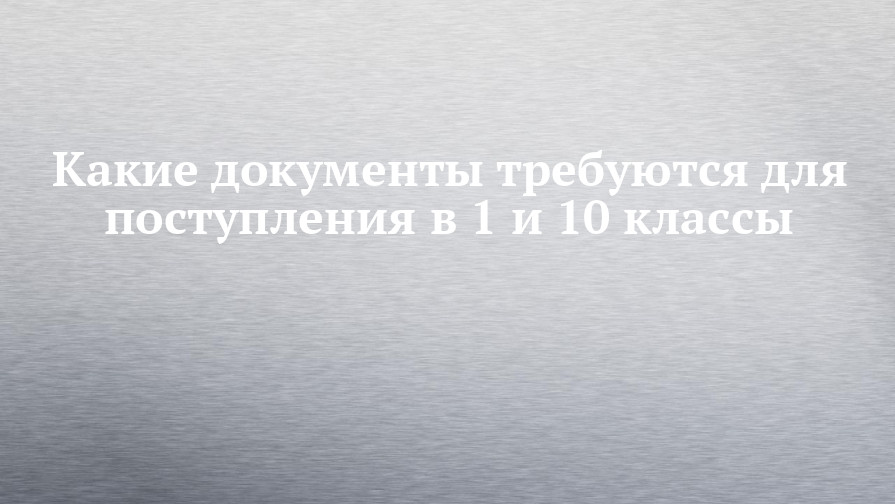 Какие документы требуются для поступления в 1 и 10 классы