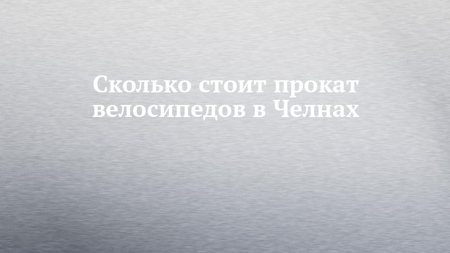 Сколько стоит прокат велосипедов в Челнах