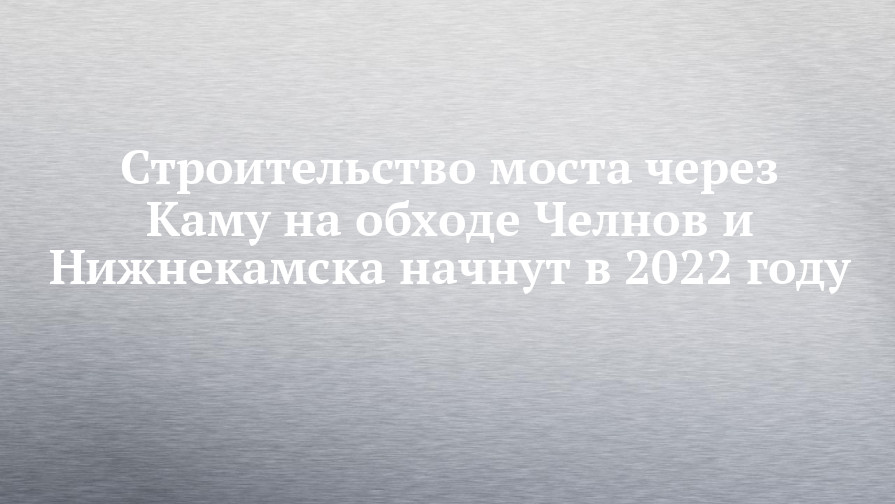 Строительство моста через каму в соколках когда начнется