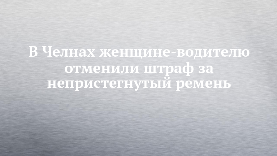 В Челнах женщине-водителю отменили штраф за непристегнутыйремень