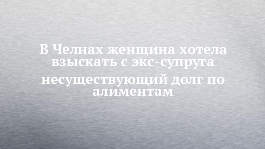 В Челнах женщина хотела взыскать с экссупруга несуществующий долг по алиментам