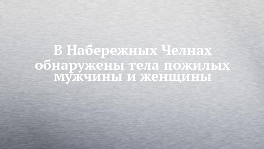 В Набережных Челнах обнаружены тела пожилых мужчины иженщины